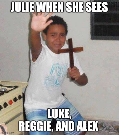 Julie be like... | JULIE WHEN SHE SEES; LUKE, REGGIE, AND ALEX | image tagged in kid with cross,julie and the phantoms,sunset curve | made w/ Imgflip meme maker
