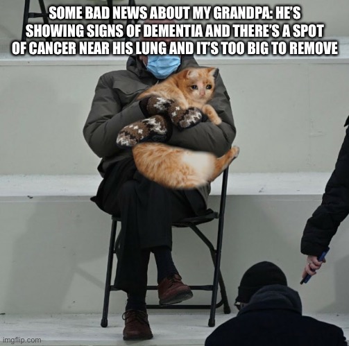 SOME BAD NEWS ABOUT MY GRANDPA: HE’S SHOWING SIGNS OF DEMENTIA AND THERE’S A SPOT OF CANCER NEAR HIS LUNG AND IT’S TOO BIG TO REMOVE | made w/ Imgflip meme maker
