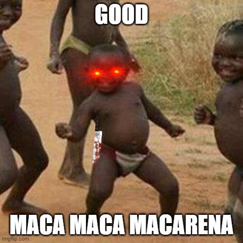 Third World Success Kid | GOOD; MACA MACA MACARENA | image tagged in memes,third world success kid | made w/ Imgflip meme maker