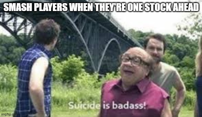 Smash Payers Trying to be Hype | SMASH PLAYERS WHEN THEY'RE ONE STOCK AHEAD | image tagged in suicide is badass,super smash bros | made w/ Imgflip meme maker