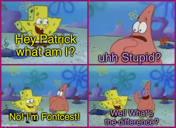 Fontcest sucks | uhh Stupid? Hey Patrick what am I? Well What's the difference? No! I'm Fontcest! | image tagged in texas spongebob,fontcest,undertale,sans undertale,papyrus undertale,spongebob | made w/ Imgflip meme maker