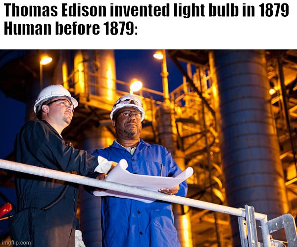 I like it | Thomas Edison invented light bulb in 1879
Human before 1879: | image tagged in history | made w/ Imgflip meme maker