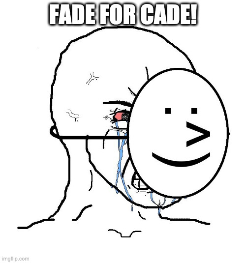 Pretending To Be Happy, Hiding Crying Behind A Mask | FADE FOR CADE! | image tagged in pretending to be happy hiding crying behind a mask | made w/ Imgflip meme maker