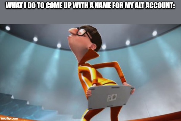 WHAT I DO TO COME UP WITH A NAME FOR MY ALT ACCOUNT: | image tagged in vector,despicable me,my 800 alt acounts,username,vector keyboard,you just got vectored | made w/ Imgflip meme maker