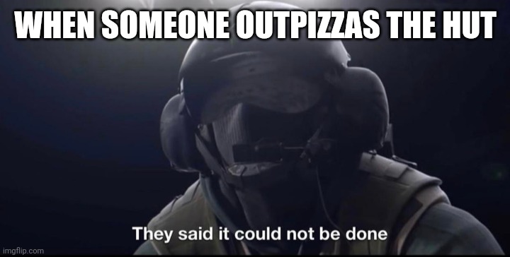 Facts | WHEN SOMEONE OUTPIZZAS THE HUT | image tagged in they said it could not be done | made w/ Imgflip meme maker