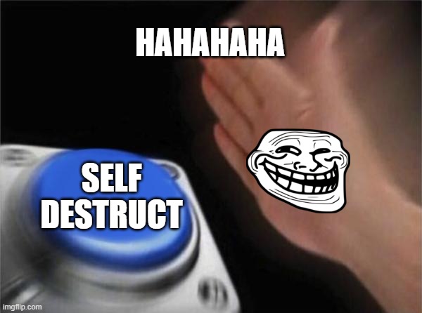 Blank Nut Button | HAHAHAHA; SELF DESTRUCT | image tagged in memes,blank nut button | made w/ Imgflip meme maker