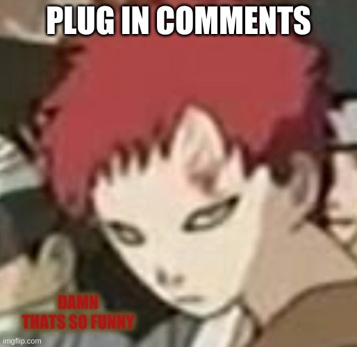 Gaara thats so funny | PLUG IN COMMENTS | image tagged in gaara thats so funny | made w/ Imgflip meme maker