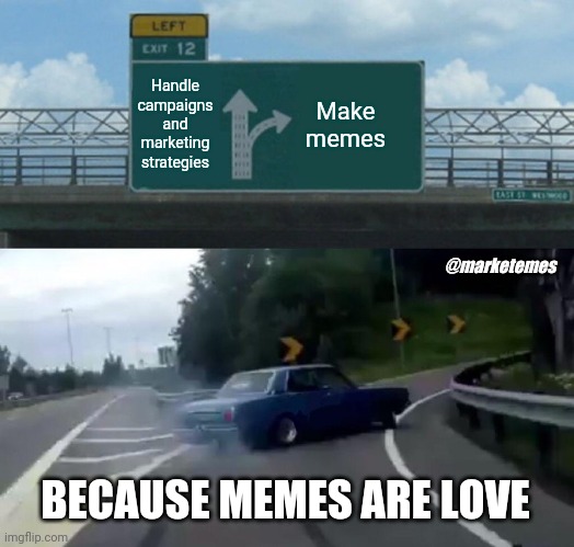 Meme love is greater than work love | Handle campaigns and marketing strategies; Make memes; @marketemes; BECAUSE MEMES ARE LOVE | image tagged in memes,left exit 12 off ramp,marketing | made w/ Imgflip meme maker