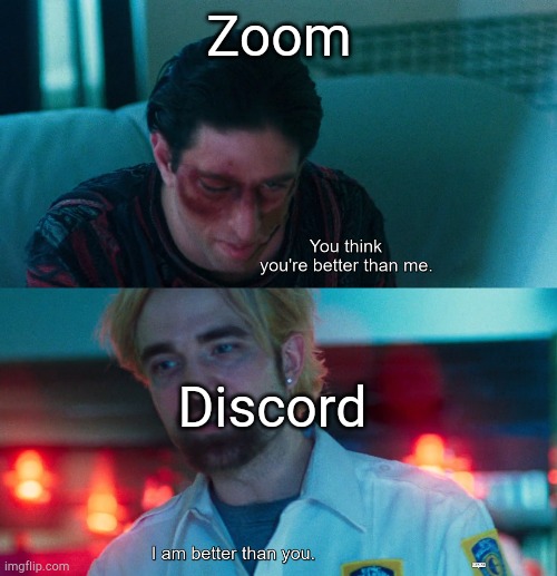 You think you're better than me? I am better than you. | Zoom; Discord | image tagged in you think you're better than me i am better than you,zoom,discord | made w/ Imgflip meme maker