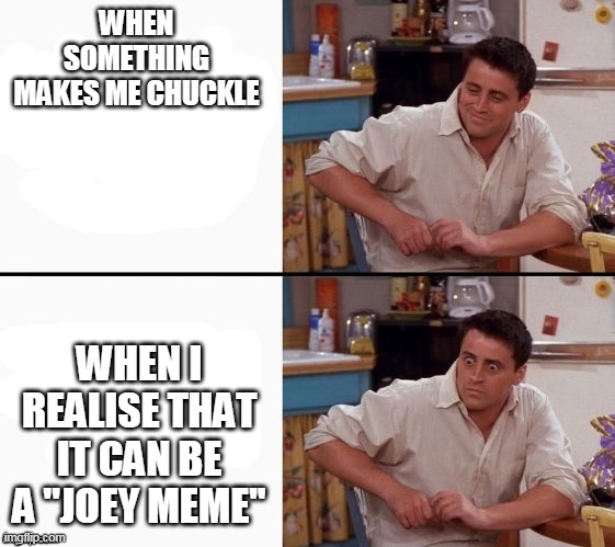 ''no title'' | WHEN SOMETHING MAKES ME CHUCKLE; WHEN I REALISE THAT IT CAN BE A ''JOEY MEME'' | image tagged in comprehending joey | made w/ Imgflip meme maker