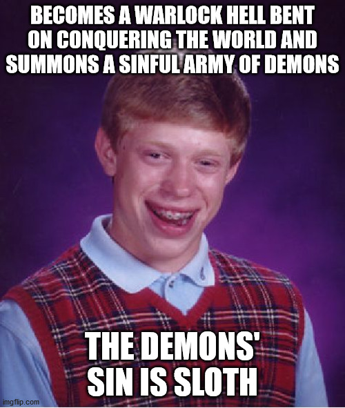 His troops will always be taking cover, under the bed sheets, Zzz | BECOMES A WARLOCK HELL BENT ON CONQUERING THE WORLD AND SUMMONS A SINFUL ARMY OF DEMONS; THE DEMONS' SIN IS SLOTH | image tagged in memes,bad luck brian,hell,world,demons,lazy | made w/ Imgflip meme maker