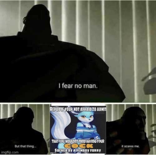 I don’t know what to call this | image tagged in i fear no man,memes,funny,funny meme,furry memes | made w/ Imgflip meme maker