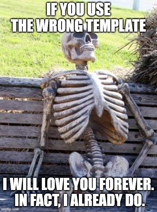 Waiting Skeleton Meme | IF YOU USE THE WRONG TEMPLATE I WILL LOVE YOU FOREVER.  IN FACT, I ALREADY DO. | image tagged in memes,waiting skeleton | made w/ Imgflip meme maker