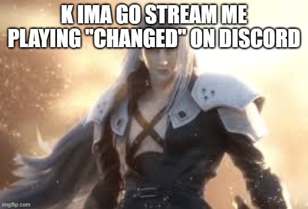 K IMA GO STREAM ME PLAYING "CHANGED" ON DISCORD | made w/ Imgflip meme maker