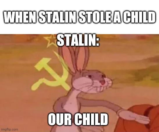 Bugs bunny communist | WHEN STALIN STOLE A CHILD; STALIN:; OUR CHILD | image tagged in bugs bunny communist | made w/ Imgflip meme maker