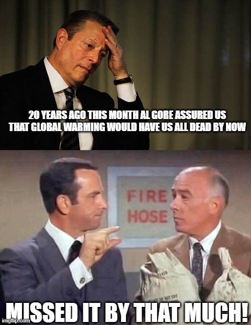 20 YEARS AGO THIS MONTH AL GORE ASSURED US THAT GLOBAL WARMING WOULD HAVE US ALL DEAD BY NOW; MISSED IT BY THAT MUCH! | image tagged in al gore facepalm,get smart | made w/ Imgflip meme maker