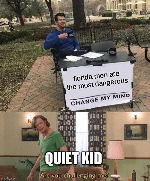florida men are the most dangerous; QUIET KID | image tagged in memes,change my mind,are you challenging me | made w/ Imgflip meme maker