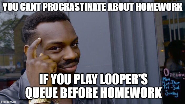 homework reminder meme personal | YOU CANT PROCRASTINATE ABOUT HOMEWORK; IF YOU PLAY LOOPER'S QUEUE BEFORE HOMEWORK | image tagged in memes,roll safe think about it,homework,meme man | made w/ Imgflip meme maker