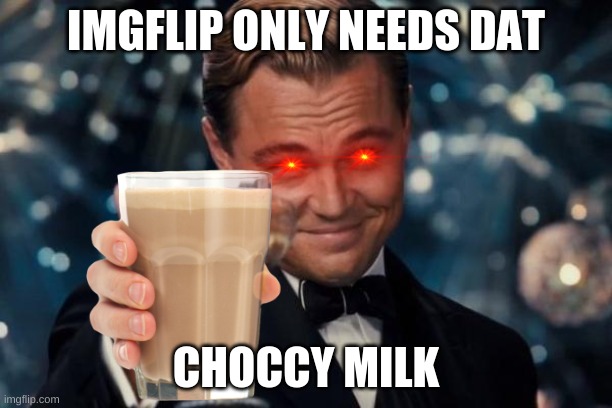 CHOCCY MEELK | IMGFLIP ONLY NEEDS DAT; CHOCCY MILK | image tagged in memes,leonardo dicaprio cheers,choccy milk | made w/ Imgflip meme maker
