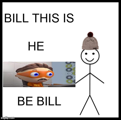 BE BILL | BILL THIS IS; HE; BE BILL | image tagged in memes,be like bill | made w/ Imgflip meme maker