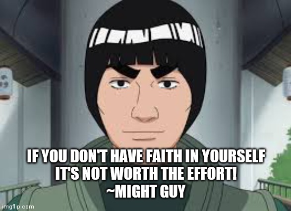 Might guy | IF YOU DON'T HAVE FAITH IN YOURSELF
IT'S NOT WORTH THE EFFORT!
~MIGHT GUY | image tagged in might guy | made w/ Imgflip meme maker