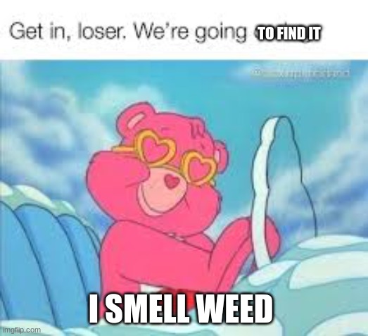 TO FIND IT; I SMELL WEED | made w/ Imgflip meme maker