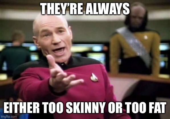 Picard Wtf Meme | THEY’RE ALWAYS EITHER TOO SKINNY OR TOO FAT | image tagged in memes,picard wtf | made w/ Imgflip meme maker