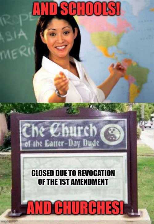 AND SCHOOLS! CLOSED DUE TO REVOCATION OF THE 1ST AMENDMENT AND CHURCHES! | image tagged in memes,unhelpful high school teacher,church sign | made w/ Imgflip meme maker