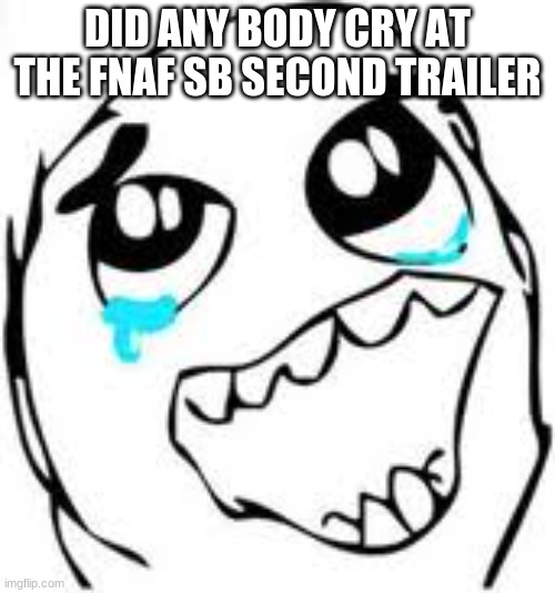 i did lol | DID ANY BODY CRY AT THE FNAF SB SECOND TRAILER | image tagged in memes,tears of joy | made w/ Imgflip meme maker