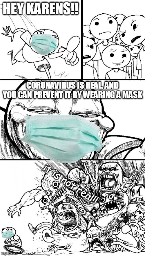 free masks, stay safe everyone ;D | HEY KARENS!! CORONAVIRUS IS REAL, AND YOU CAN PREVENT IT BY WEARING A MASK; you are violating my rights!! it is not real!! it's just a conspiracy!! | image tagged in memes,hey internet,karen,karens,angry,coronavirus | made w/ Imgflip meme maker
