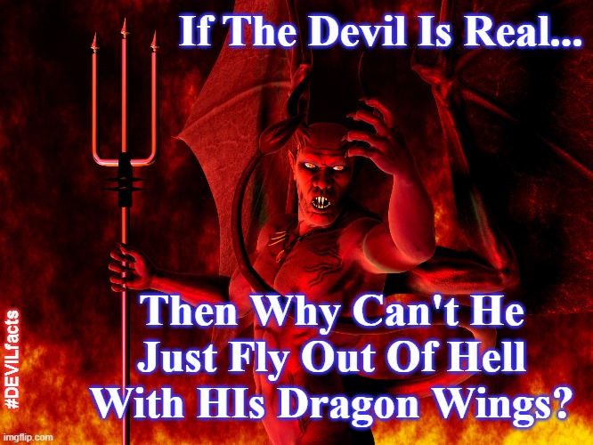 false devil | If The Devil Is Real... Then Why Can't He Just Fly Out Of Hell With HIs Dragon Wings? #DEVILfacts | image tagged in the devil,satan,bible,fake devil,hell,science | made w/ Imgflip meme maker
