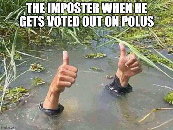 Imposters | THE IMPOSTER WHEN HE GETS VOTED OUT ON POLUS | image tagged in drowning thumbs up | made w/ Imgflip meme maker