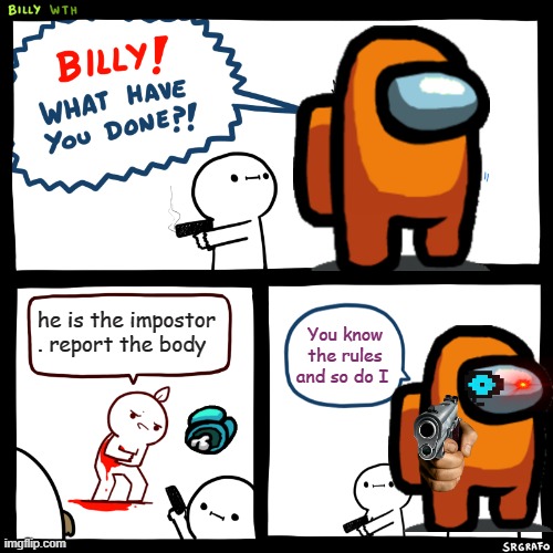 Billy, What Have You Done | he is the impostor . report the body; You know the rules and so do I | image tagged in billy what have you done | made w/ Imgflip meme maker