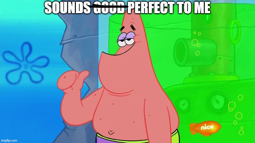 Patrick sounds good to me | SOUNDS GOOD PERFECT TO ME | image tagged in patrick sounds good to me | made w/ Imgflip meme maker