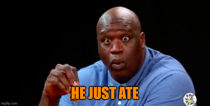 surprised shaq | HE JUST ATE | image tagged in surprised shaq | made w/ Imgflip meme maker