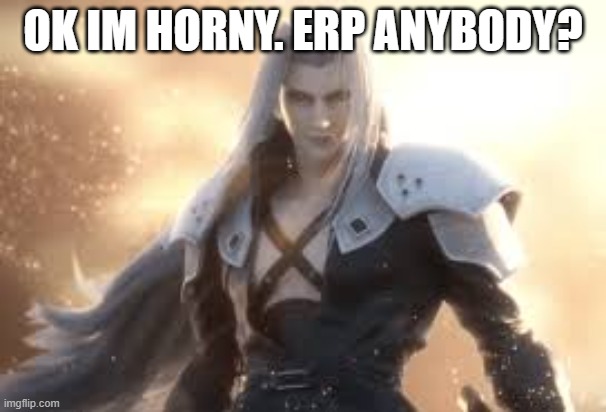 Idk im bored xd | OK IM HORNY. ERP ANYBODY? | made w/ Imgflip meme maker