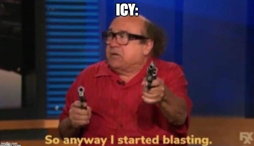 So anyway I started blasting | ICY: | image tagged in so anyway i started blasting | made w/ Imgflip meme maker