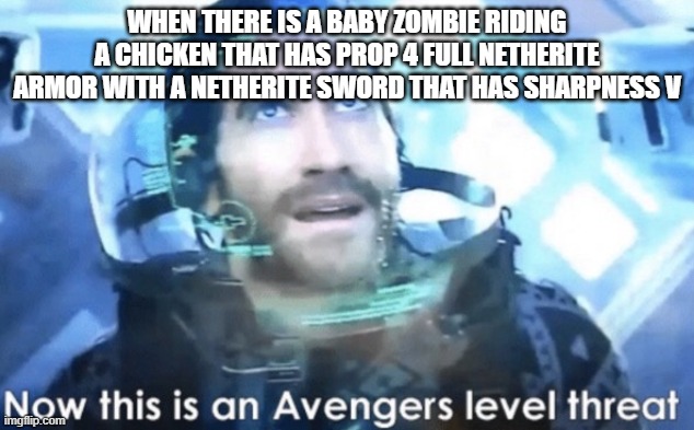 that would be scary | WHEN THERE IS A BABY ZOMBIE RIDING A CHICKEN THAT HAS PROP 4 FULL NETHERITE ARMOR WITH A NETHERITE SWORD THAT HAS SHARPNESS V | image tagged in now this is an avengers level threat | made w/ Imgflip meme maker