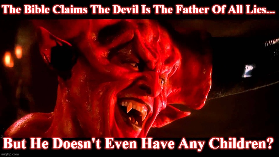the devil | The Bible Claims The Devil Is The Father Of All Lies... But He Doesn't Even Have Any Children? | image tagged in false devil,satan,devil,bible,science | made w/ Imgflip meme maker