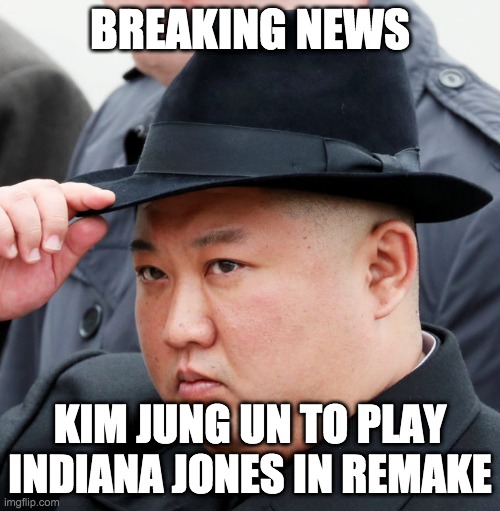 Indiana Jones | BREAKING NEWS; KIM JUNG UN TO PLAY INDIANA JONES IN REMAKE | image tagged in entertainment | made w/ Imgflip meme maker