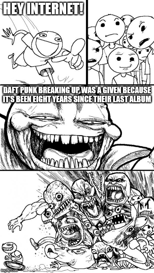 Hey Internet | HEY INTERNET! DAFT PUNK BREAKING UP WAS A GIVEN BECAUSE IT'S BEEN EIGHT YEARS SINCE THEIR LAST ALBUM | image tagged in memes,hey internet | made w/ Imgflip meme maker