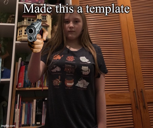 Made this a template | image tagged in irl me with a gun | made w/ Imgflip meme maker