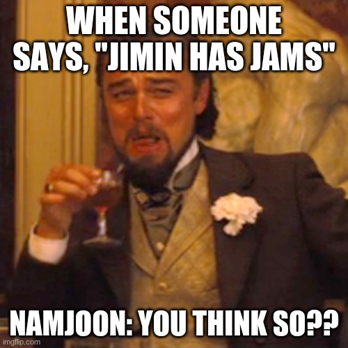 Laughing Leo | WHEN SOMEONE SAYS, "JIMIN HAS JAMS"; NAMJOON: YOU THINK SO?? | image tagged in memes,laughing leo | made w/ Imgflip meme maker