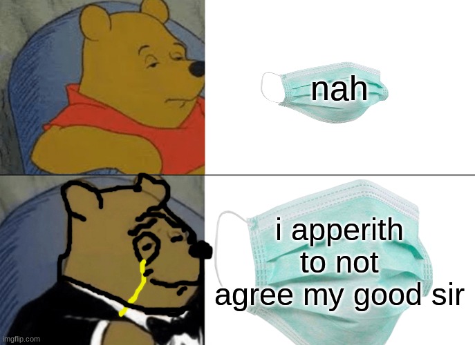 nah; i apperith to not agree my good sir | image tagged in tuxedo winnie the pooh,winnie the pooh | made w/ Imgflip meme maker