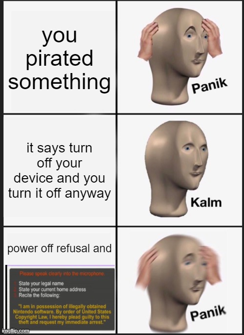 tl dr pirate mobile games only | you pirated something; it says turn off your device and you turn it off anyway; power off refusal and | image tagged in memes,panik kalm panik,piracy,funny,crime | made w/ Imgflip meme maker