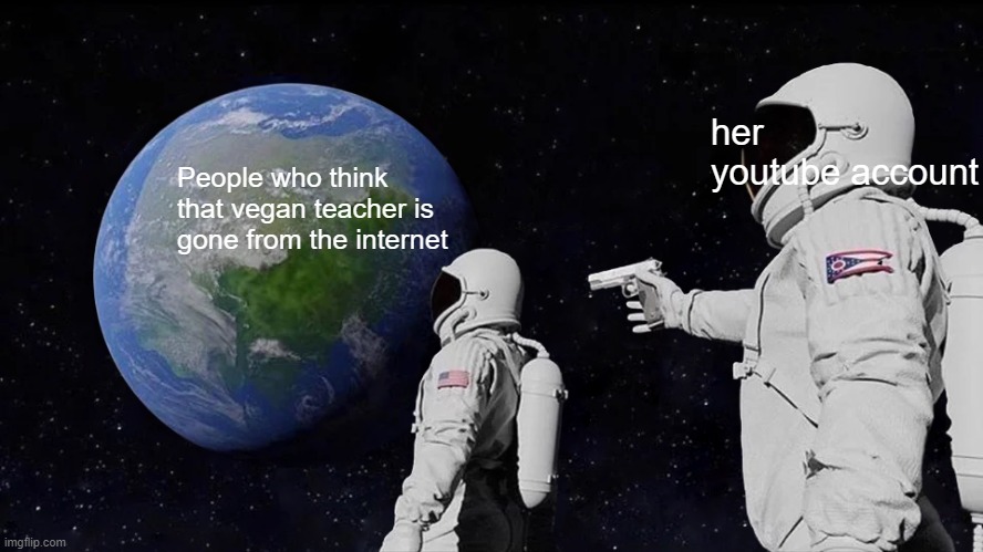 There still isn't peace | her youtube account; People who think that vegan teacher is gone from the internet | image tagged in memes,always has been | made w/ Imgflip meme maker