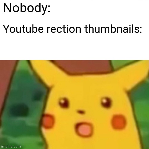 Pica meme | Nobody:; Youtube rection thumbnails: | image tagged in memes,surprised pikachu | made w/ Imgflip meme maker