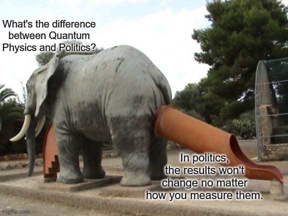 Quantum Physics | What's the difference between Quantum Physics and Politics? In politics, the results won't change no matter how you measure them. | image tagged in funny | made w/ Imgflip meme maker