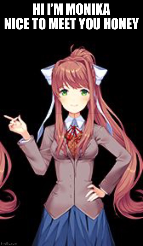 Just Monika | HI I’M MONIKA NICE TO MEET YOU HONEY | image tagged in just monika | made w/ Imgflip meme maker