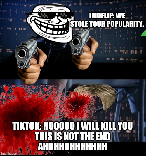 Star Wars No Meme | IMGFLIP: WE STOLE YOUR POPULARITY. TIKTOK: NOOOOO I WILL KILL YOU
THIS IS NOT THE END
AHHHHHHHHHHHH | image tagged in karen,reletable | made w/ Imgflip meme maker